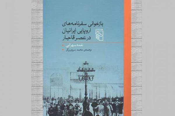 بازخوانی سفرنامه های اروپایی ایرانیان در عصر قاجار